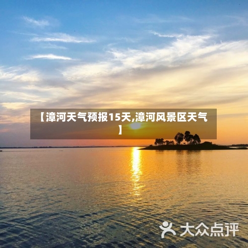 【漳河天气预报15天,漳河风景区天气】