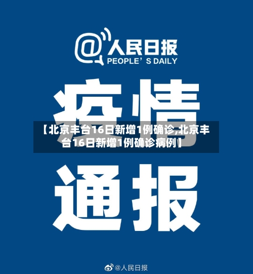 【北京丰台16日新增1例确诊,北京丰台16日新增1例确诊病例】