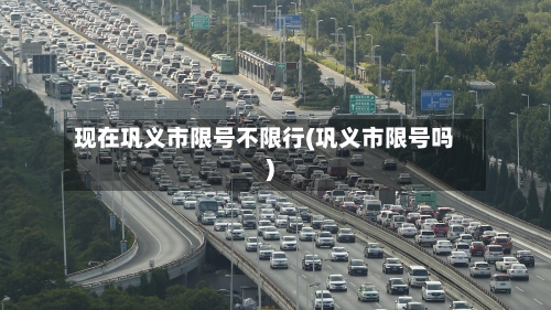 现在巩义市限号不限行(巩义市限号吗)