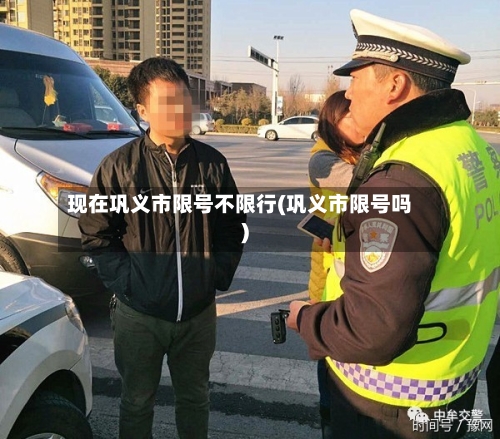 现在巩义市限号不限行(巩义市限号吗)