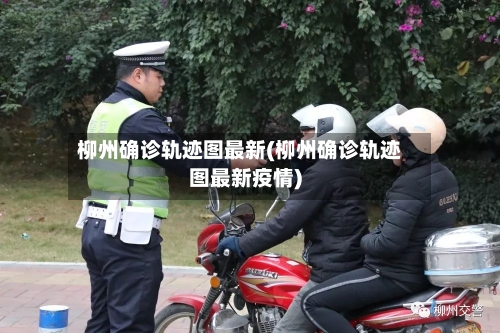 柳州确诊轨迹图最新(柳州确诊轨迹图最新疫情)