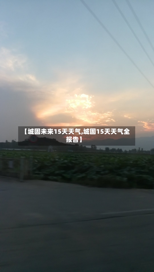 【城固未来15天天气,城固15天天气全报告】