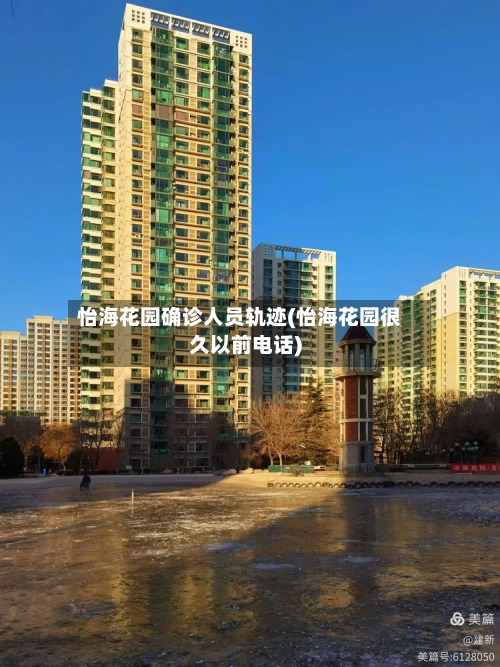 怡海花园确诊人员轨迹(怡海花园很久以前电话)