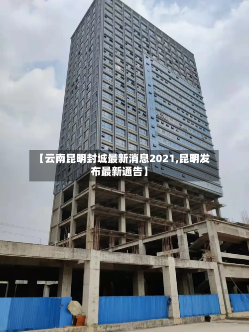 【云南昆明封城最新消息2021,昆明发布最新通告】