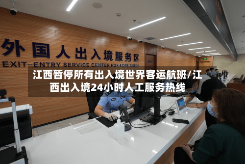 江西暂停所有出入境世界客运航班/江西出入境24小时人工服务热线