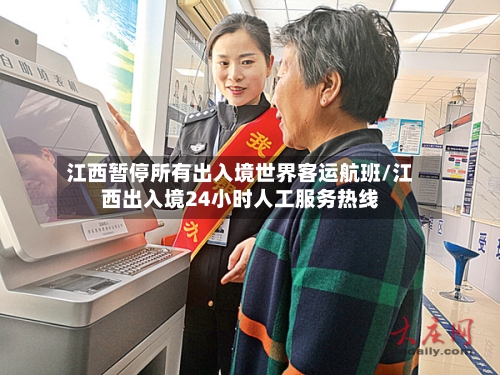 江西暂停所有出入境世界客运航班/江西出入境24小时人工服务热线