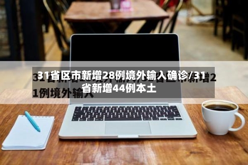 31省区市新增28例境外输入确诊/31省新增44例本土