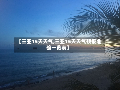 【三亚15天天气,三亚15天天气预报准确一览表】