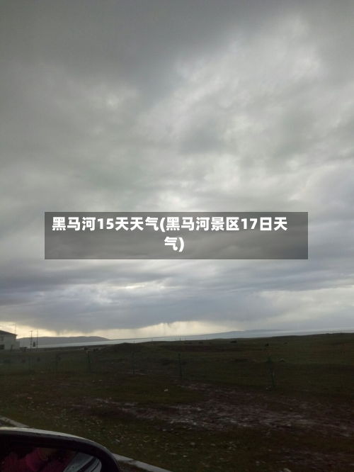 黑马河15天天气(黑马河景区17日天气)