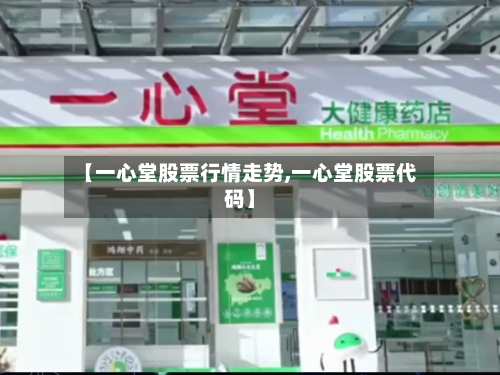 【一心堂股票行情走势,一心堂股票代码】