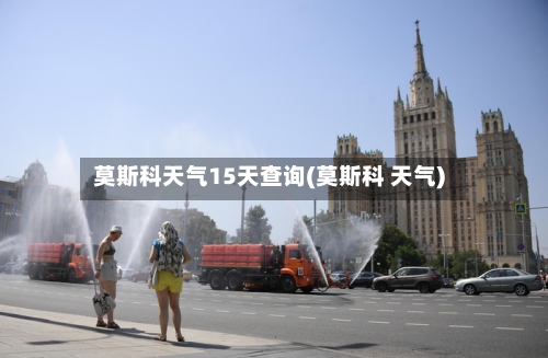 莫斯科天气15天查询(莫斯科 天气)
