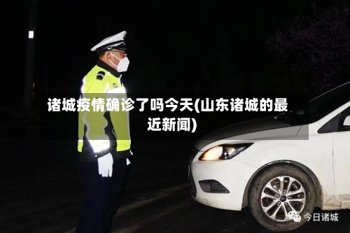 诸城疫情确诊了吗今天(山东诸城的最近新闻)