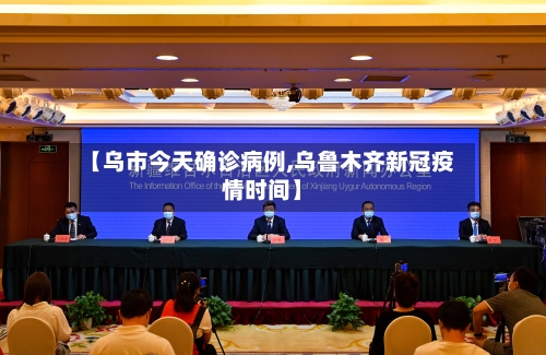 【乌市今天确诊病例,乌鲁木齐新冠疫情时间】