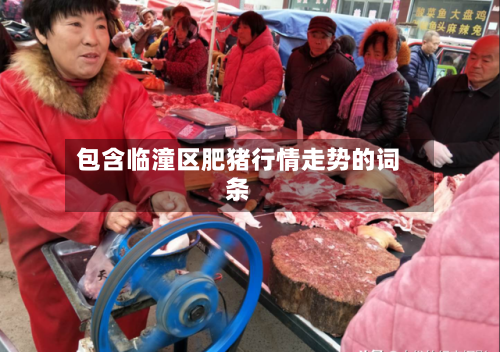包含临潼区肥猪行情走势的词条