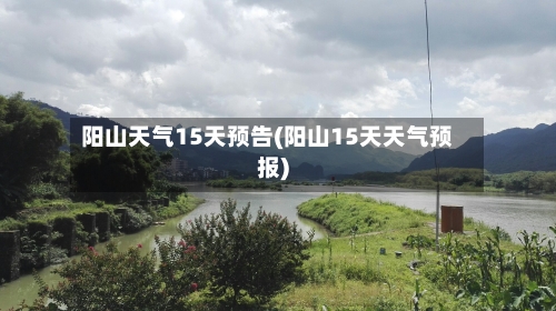 阳山天气15天预告(阳山15天天气预报)