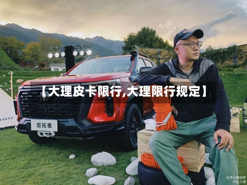 【大理皮卡限行,大理限行规定】