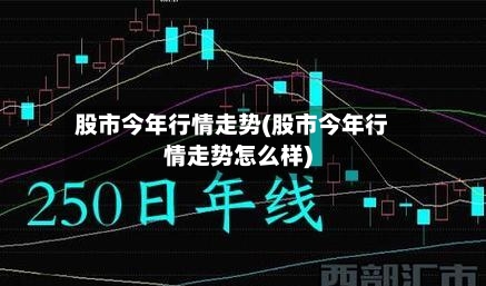 股市今年行情走势(股市今年行情走势怎么样)