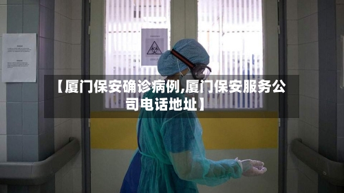 【厦门保安确诊病例,厦门保安服务公司电话地址】
