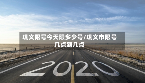 巩义限号今天限多少号/巩义市限号几点到几点