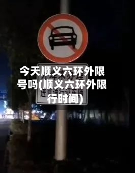今天顺义六环外限号吗(顺义六环外限行时间)