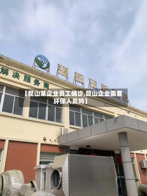 【昆山某企业员工确诊,昆山企业需要环保人员吗】