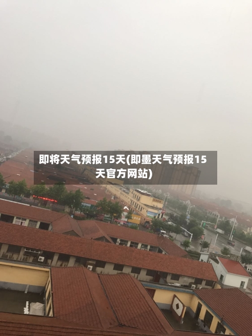 即将天气预报15天(即墨天气预报15天官方网站)