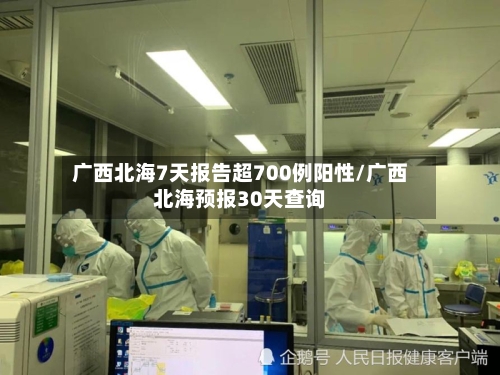 广西北海7天报告超700例阳性/广西北海预报30天查询