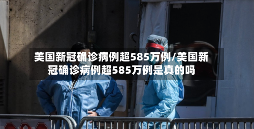美国新冠确诊病例超585万例/美国新冠确诊病例超585万例是真的吗