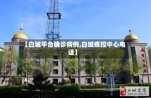 【白城平台确诊病例,白城疾控中心电话】