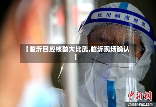 【临沂回应核酸大比武,临沂现场确认】