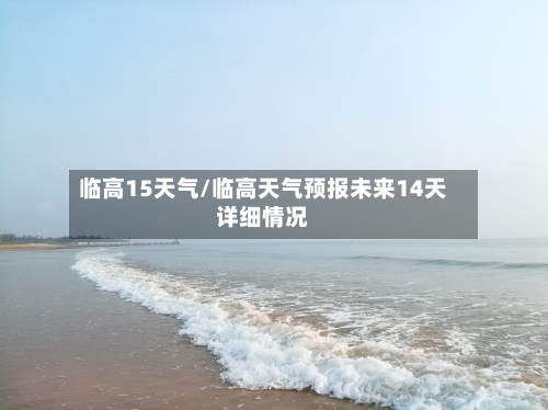 临高15天气/临高天气预报未来14天详细情况