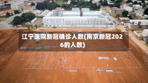 江宁医院新冠确诊人数(南京新冠2026的人数)