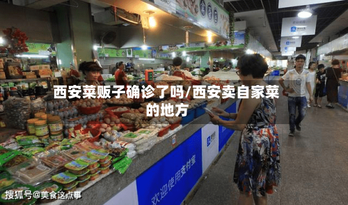 西安菜贩子确诊了吗/西安卖自家菜的地方