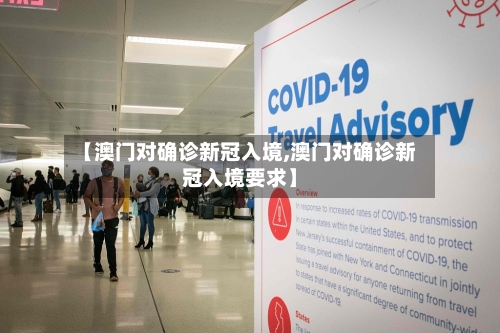 【澳门对确诊新冠入境,澳门对确诊新冠入境要求】