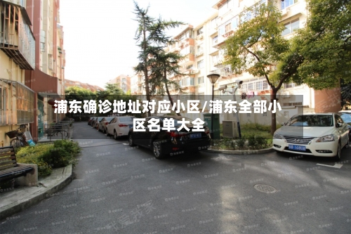 浦东确诊地址对应小区/浦东全部小区名单大全