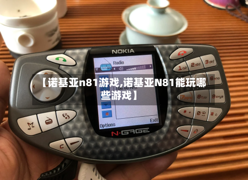【诺基亚n81游戏,诺基亚N81能玩哪些游戏】