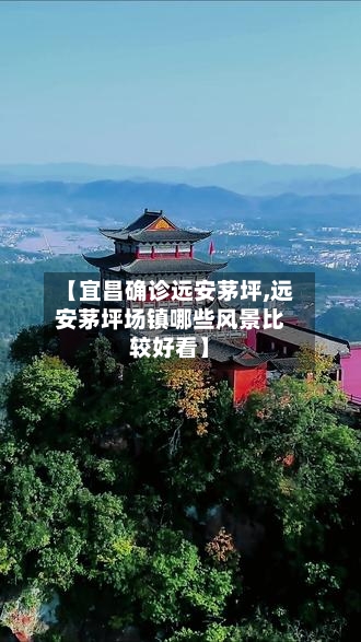 【宜昌确诊远安茅坪,远安茅坪场镇哪些风景比较好看】