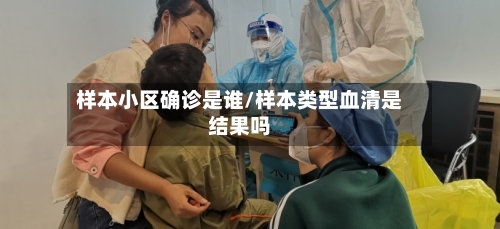 样本小区确诊是谁/样本类型血清是结果吗