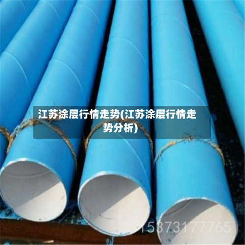 江苏涂层行情走势(江苏涂层行情走势分析)