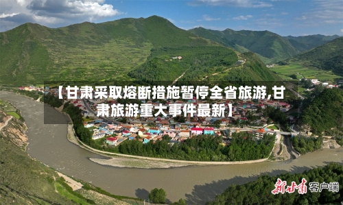 【甘肃采取熔断措施暂停全省旅游,甘肃旅游重大事件最新】