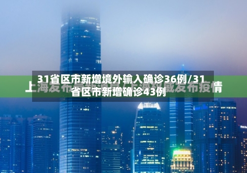 31省区市新增境外输入确诊36例/31省区市新增确诊43例
