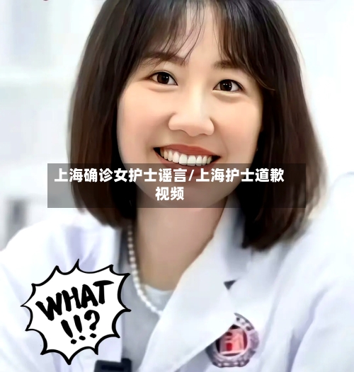 上海确诊女护士谣言/上海护士道歉视频